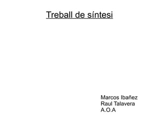 Treball de síntesi




              Marcos Ibañez
              Raul Talavera
              A.O.A
 