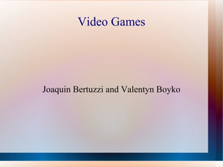 Video Games




Joaquin Bertuzzi and Valentyn Boyko
 