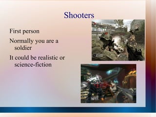 Shooters
First person
Normally you are a
 soldier
It could be realistic or
   science-fiction
 