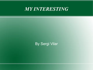 MY INTERESTING




   By Sergi Vilar
 