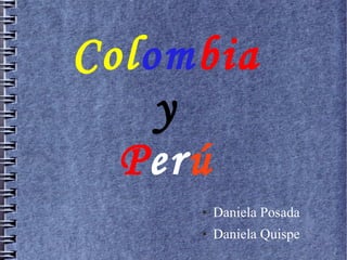 Colombia
y
Perú
●

Daniela Posada

●

Daniela Quispe

 