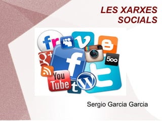 LES XARXES
SOCIALS
Sergio Garcia Garcia
 