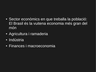 ● Sector econòmics en que treballa la població:
El Brasil és la vuitena economia més gran del
món
● Agricultura i ramaderia
● Indústria
● Finances i macroeconomia
 