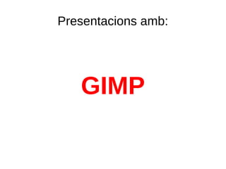 Presentacions amb:
GIMP
 