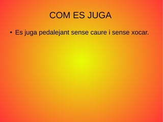 COM ES JUGA
● Es juga pedalejant sense caure i sense xocar.
 