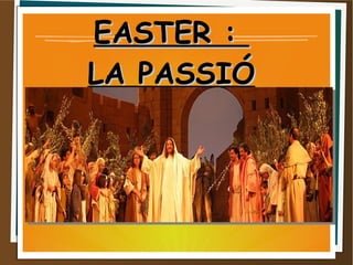 EASTER :EASTER :
LA PASSIÓLA PASSIÓ
 