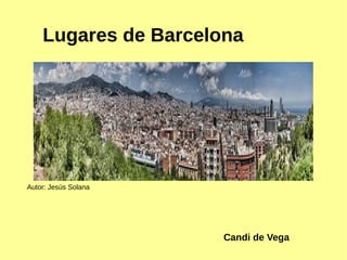 Lugares de Barcelona 
Autor: Jesús Solana 
Candi de Vega 
 