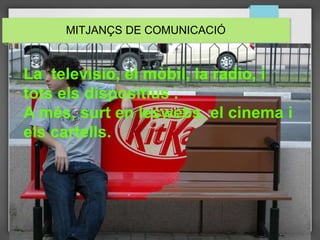 MITJANÇS DE COMUNICACIÓ
La televisió, el mòbil, la radio, i
tots els dispositius .
A més, surt en leswebs, el cinema i
els cartells.
 