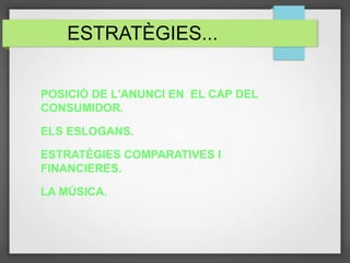 ESTRATÈGIES...
POSICIÓ DE L'ANUNCI EN EL CAP DEL
CONSUMIDOR.
ELS ESLOGANS.
ESTRATÈGIES COMPARATIVES I
FINANCIERES.
LA MÚSICA.
 