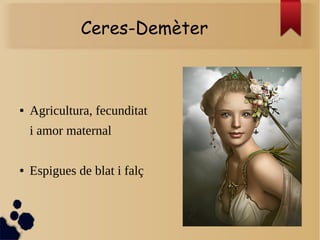Ceres-Demèter
● Agricultura, fecunditat
i amor maternal
● Espigues de blat i falç
 