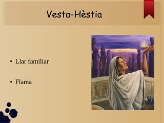 Vesta-Hèstia
● Llar familiar
● Flama
 