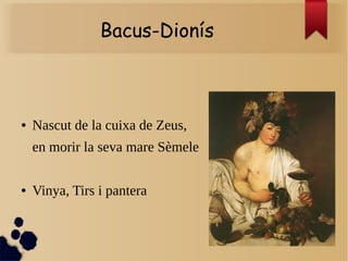 Bacus-Dionís
● Nascut de la cuixa de Zeus,
en morir la seva mare Sèmele
● Vinya, Tirs i pantera
 
