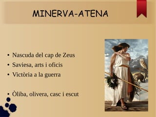 MINERVA-ATENA
● Nascuda del cap de Zeus
● Saviesa, arts i oficis
● Victòria a la guerra
● Òliba, olivera, casc i escut
 