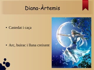 Diana-Àrtemis
● Castedat i caça
● Arc, buirac i lluna creixent
 