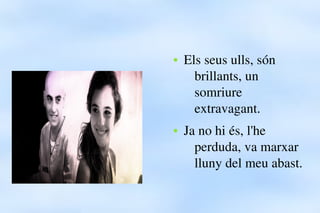 ●   Els seus ulls, són 
              brillants, un 
              somriure 
              extravagant.
        ●   Ja no ...