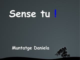 Sense tu !


Muntatge Daniela

         
 