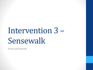 Intervention 3 –
Sensewalk
Emily and Hannah
 