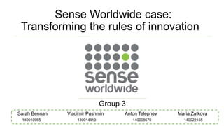 Sense Worldwide case:
Transforming the rules of innovation
Group 3
Sarah Bennani Vladimir Pushmin Anton Telepnev Maria Zatkova
140008670130014419140010985 140022155
 
