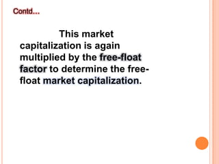 Contd…                 This market capitalization is again multiplied by the free-float factor to determine the free-float market capitalization.