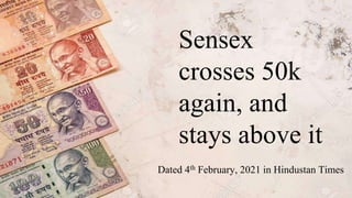 Sensex
crosses 50k
again, and
stays above it
Dated 4th February, 2021 in Hindustan Times
 