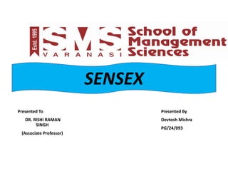 Presented To
DR. RISHI RAMAN
SINGH
(Associate Professor)
Presented By
Devtosh Mishra
PG/24/093
SENSEX
 