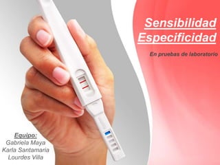 Sensibilidad
Especificidad
Equipo:
Gabriela Maya
Karla Santamaria
Lourdes Villa
En pruebas de laboratorio
 