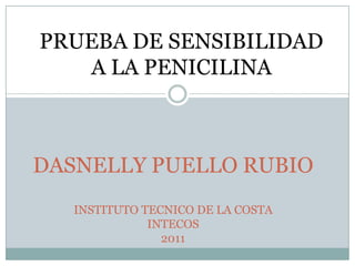 PRUEBA DE SENSIBILIDAD
   A LA PENICILINA



DASNELLY PUELLO RUBIO
   INSTITUTO TECNICO DE LA COSTA
              INTECOS
                2011
 