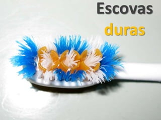 Escovas
duras