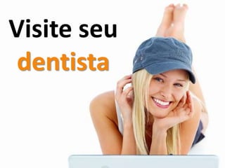 Visite seu
dentista