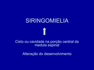 SIRINGOMIELIA
Cisto ou cavidade na porção central da
medula espinal
Alteração do desenvolvimento
 