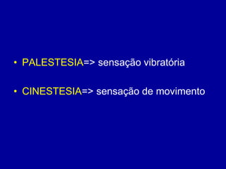• PALESTESIA=> sensação vibratória
• CINESTESIA=> sensação de movimento
 