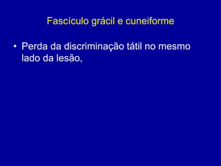 Fascículo grácil e cuneiforme
• Perda da discriminação tátil no mesmo
lado da lesão,
 
