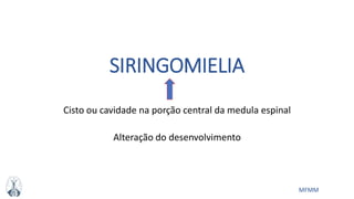 MFMM
SIRINGOMIELIA
Cisto ou cavidade na porção central da medula espinal
Alteração do desenvolvimento
 