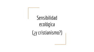 Sensibilidad
ecológica
(¿y cristianismo?)
 