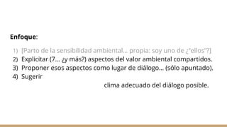Enfoque:
1) [Parto de la sensibilidad ambiental… propia: soy uno de ¿“ellos”?]
2) Explicitar (7… ¿y más?) aspectos del val...
