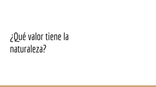 ¿Qué valor tiene la
naturaleza?
 