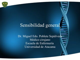 Sensibilidad general Dr. Miguel Edo. Poblete Sepúlveda Médico cirujano Escuela de Enfermería  Universidad de Atacama 