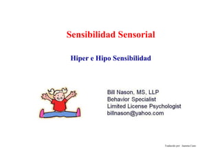 Sensibilidad Sensorial
Traducido por: Juanma Cano
Hiper e Hipo Sensibilidad
 