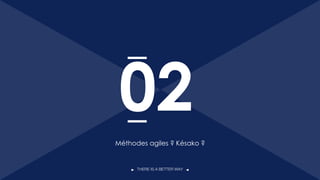 THERE IS A BETTER WAY
Méthodes agiles ? Késako ?
02
12
 