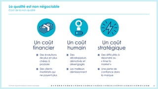 OCTO © 2018 - Reproduction interdite sans autorisation écrite préalable 24
La qualité est non négociable
Un coût
financier
⦿ Des évolutions
de plus en plus
chères à
produire
⦿ Des clients
insatisfaits qui
ne payent plus
Un coût
humain
⦿ Des
développeurs
démotivés et
désengagés
⦿ Les meilleurs
démissionnent
Un coût
stratégique
⦿ Des difficultés à
répondre au
« time to
market »
⦿ Une perte de
confiance dans
la marque
Coût de la non-qualité
 