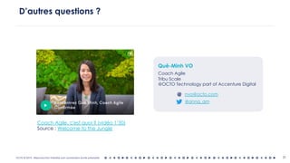 OCTO © 2018 - Reproduction interdite sans autorisation écrite préalable 31
D’autres questions ?
Quê-Minh VO
Coach Agile
Tribu Scale
@OCTO Technology part of Accenture Digital
Coach Agile, c'est quoi ? (vidéo 1’50)
Source : Welcome to the Jungle
nvo@octo.com
@anna_qm
@
 