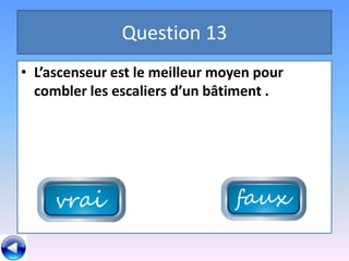 Question 13
• L’ascenseur est le meilleur moyen pour
  combler les escaliers d’un bâtiment .
 