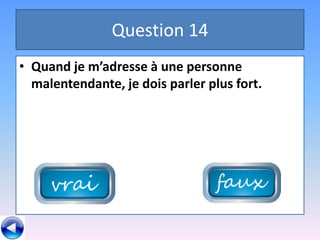 Question 14
• Quand je m’adresse à une personne
  malentendante, je dois parler plus fort.
 
