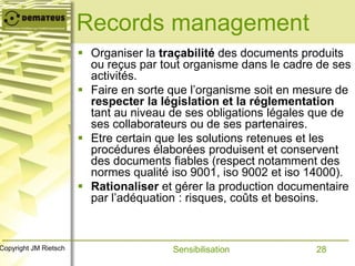 28Copyright JM Rietsch
Records management
 Organiser la traçabilité des documents produits
ou reçus par tout organisme da...