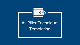 #2 Pilier Technique:
Templating
 