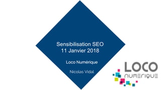 Loco Numérique
Nicolas Vidal
Sensibilisation SEO
11 Janvier 2018
 