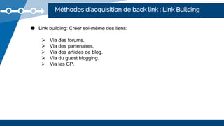 Méthodes d’acquisition de back link : Link Building
● Link building: Créer soi-même des liens:
 Via des forums.
 Via des...