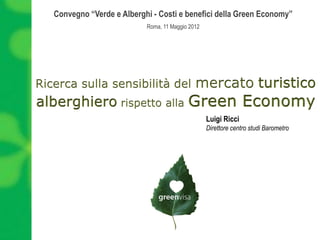 Convegno “Verde e Alberghi - Costi e benefici della Green Economy”
                         Roma, 11 Maggio 2012




                                                Luigi Ricci
                                                Direttore centro studi Barometro
 