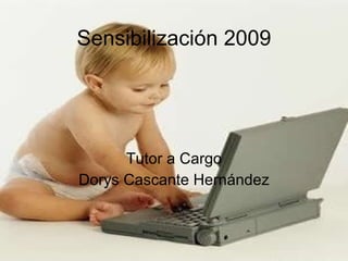 Sensibilización 2009 Tutor a Cargo Dorys Cascante Hernández 