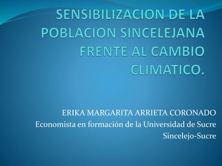 ERIKA MARGARITA ARRIETA CORONADO
Economista en formación de la Universidad de Sucre
Sincelejo-Sucre
 